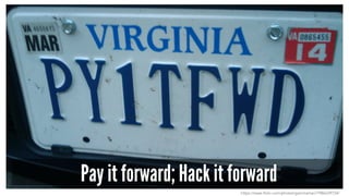 Pay it forward; Hack it forward
https://www.flickr.com/photos/gammaman/7986229724/
 