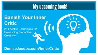 My upcoming book!
Banish Your Inner
Critic
DeniseJacobs.com/InnerCritic
26 Effective Techniques for
Unleashing Productive
Creativity
 