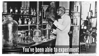 You’ve been able to experiment
http://blackhistoryheroes.blogspot.com/2010/07/george-washington-carver-scientist-and.html
 