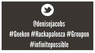 @denisejacobs
#Geekon #Hackapalooza #Groupon
#infinitepossible
 