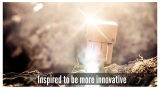 Inspired to be more innovative
 