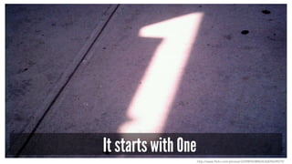 It starts with One
http://www.flickr.com/photos/33498942@N04/6009639079/
 