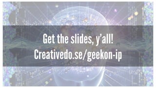 Get the slides, y’all!
Creativedo.se/geekon-ip
 