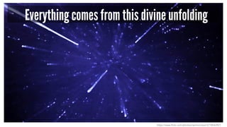Everything comes from this divine unfolding
https://www.flickr.com/photos/rammorrison/2718543921
 