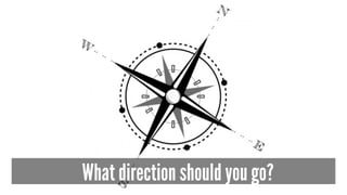 What direction should you go?
 