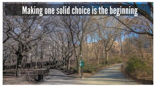 Making one solid choice is the beginning
 
