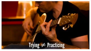 Trying ≠ Practicing
 