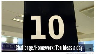 Challenge/Homework: Ten Ideas a day
https://www.flickr.com/photos/evaekeblad/15294401442
 