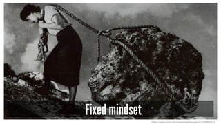Fixed mindset
https://www.flickr.com/photos/bethscupham/7328405210
 