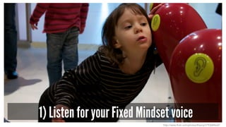 1) Listen for your Fixed Mindset voice
http://www.flickr.com/photos/theory/3193684632/
 
