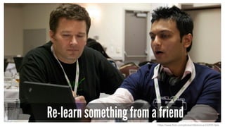 Re-learn something from a friend
https://www.flickr.com/photos/ribbitvoice/2339351666
 