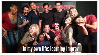 In my own life: learning Improv
Photo: Denise Jacobs
 