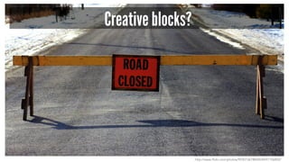 Creative blocks?
http://www.flickr.com/photos/99301367@N00/8497106802/
 