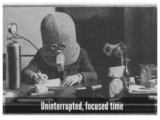 Uninterrupted, focused time
 