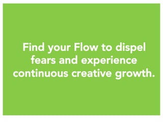 Find your Flow to dispel
fears and experience
continuous creative growth.
 
