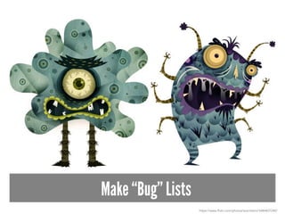Make “Bug” Lists
https://www.flickr.com/photos/acerriteno/3484407240/
 