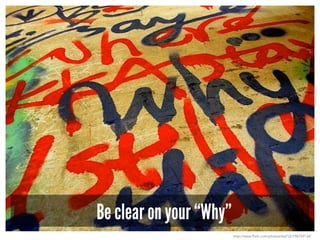 Be clear on your “Why”
http://www.flickr.com/photos/zlz212/198759134/
 