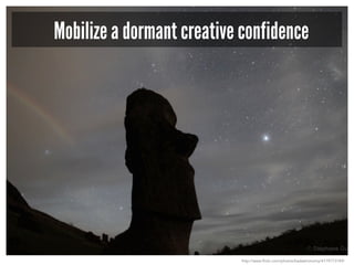 Mobilize a dormant creative confidence
http://www.flickr.com/photos/badastronomy/4179773749/
 