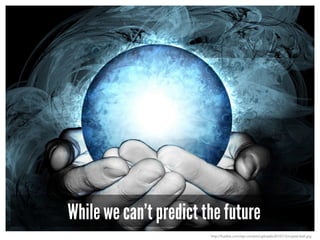 While we can’t predict the future
http://fusible.com/wp-content/uploads/2010/12/crystal-ball.jpg
 