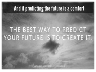 And if predicting the future is a comfort
 