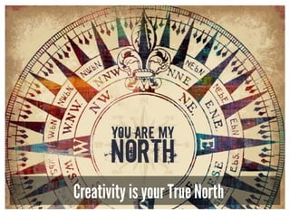 Creativity is your True North
 