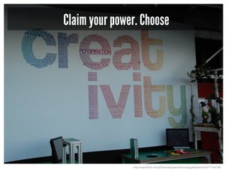 Claim your power. Choose
http://www.flickr.com/photos/designandtechnologydepartment/4771136128/
 