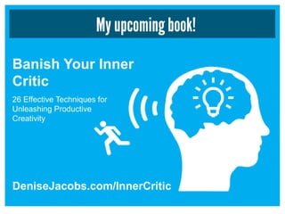 My upcoming book!
Banish Your Inner
Critic
DeniseJacobs.com/InnerCritic
26 Effective Techniques for
Unleashing Productive
Creativity
 