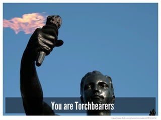 You are Torchbearers
https://www.flickr.com/photos/mmcnabb3/2397614214/
 