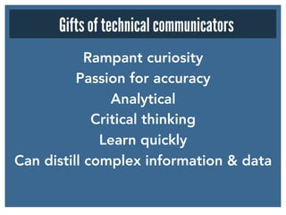 Rampant curiosity
Passion for accuracy 
Analytical
Critical thinking 
Learn quickly
Can distill complex information & data
Gifts of technical communicators
 