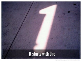 It starts with One
http://www.flickr.com/photos/33498942@N04/6009639079/
 