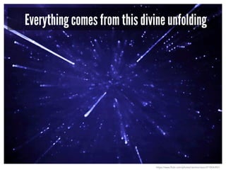 Everything comes from this divine unfolding
https://www.flickr.com/photos/rammorrison/2718543921
 