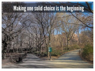 Making one solid choice is the beginning
 
