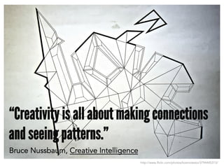 http://www.flickr.com/photos/kosmotesto/3794445313/
“Creativity is all about making connections
and seeing patterns.”
Bruce Nussbaum, Creative Intelligence
 