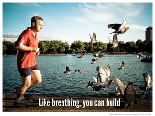 Like breathing, you can build
http://www.flickr.com/photos/miguel77/2728104156/
 