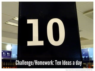Challenge/Homework: Ten Ideas a day
https://www.flickr.com/photos/evaekeblad/15294401442
 