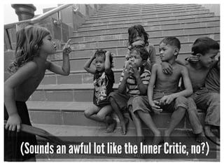 (Sounds an awful lot like the Inner Critic, no?)
 