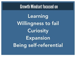 Learning
Willingness to fail
Curiosity
Expansion
Being self-referential
Growth Mindset focused on
 