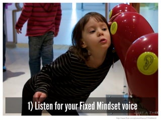 1) Listen for your Fixed Mindset voice
http://www.flickr.com/photos/theory/3193684632/
 