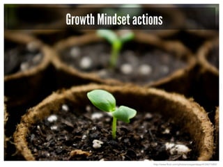 Growth Mindset actions
http://www.flickr.com/photos/onegiantleap/4124211492/
 