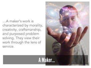 …A maker’s work is
characterized by morality,
creativity, craftsmanship,
and purposed problem
solving. They view their
wor...
