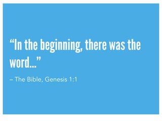 “In the beginning, there was the
word…”
– The Bible, Genesis 1:1
 