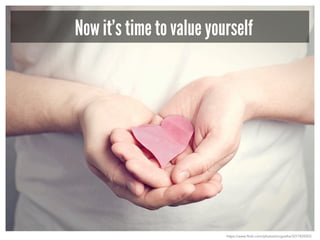 Now it’s time to value yourself
https://www.flickr.com/photos/mcgraths/3277839203
 