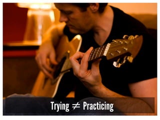Trying ≠ Practicing
 