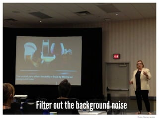 Filter out the background noise
Photo: Denise Jacobs
 