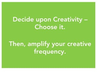 Decide upon Creativity –
Choose it.

Then, amplify your creative
frequency.
 