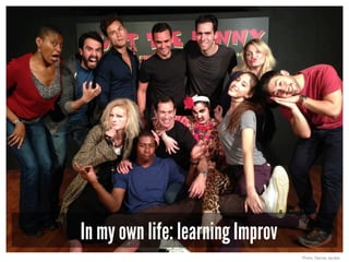In my own life: learning Improv
Photo: Denise Jacobs
 