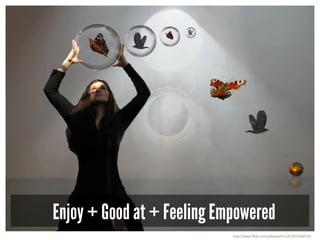 Enjoy + Good at + Feeling Empowered
http://www.flickr.com/photos/h-k-d/3310336516/
 