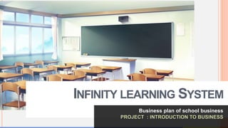 INFINITY LEARNING SYSTEM
Business plan of school business
 