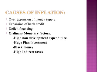    Over expansion of money supply
   Expansion of bank credit
   Deficit financing
   Ordinary Monetary factors:
      -High non development expenditure
      -Huge Plan investment
      -Black money
      -High Indirect taxes
 