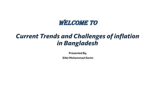 Current Trends and Challenges of inflation
in Bangladesh
Welcome to
Presented By,
Sifat Mohammad Karim
 